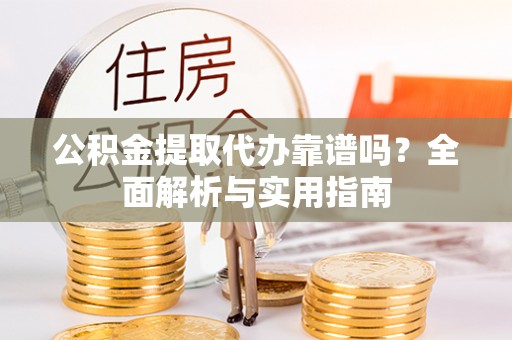 榕城公积金提取代办靠谱吗？全面解析与实用指南