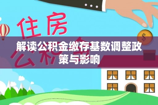 榕城解读公积金缴存基数调整政策与影响