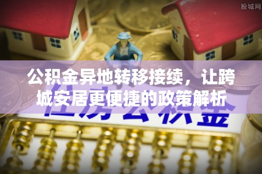 榕城公积金异地转移接续，让跨城安居更便捷的政策解析