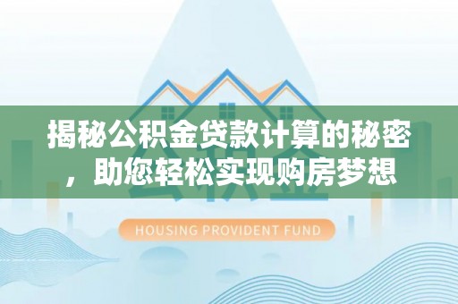 榕城揭秘公积金贷款计算的秘密，助您轻松实现购房梦想