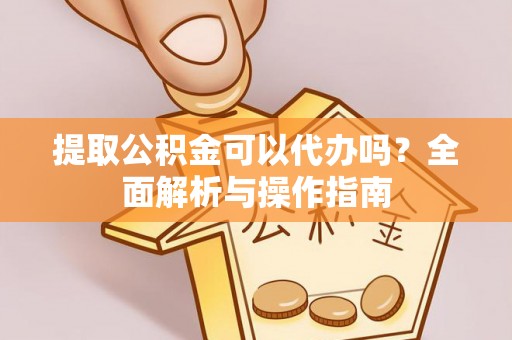 榕城提取公积金可以代办吗？全面解析与操作指南