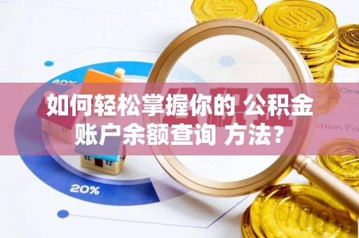 榕城如何轻松掌握你的 公积金账户余额查询 方法？
