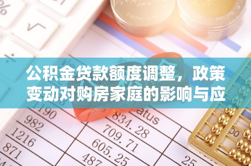 榕城公积金贷款额度调整，政策变动对购房家庭的影响与应对策略