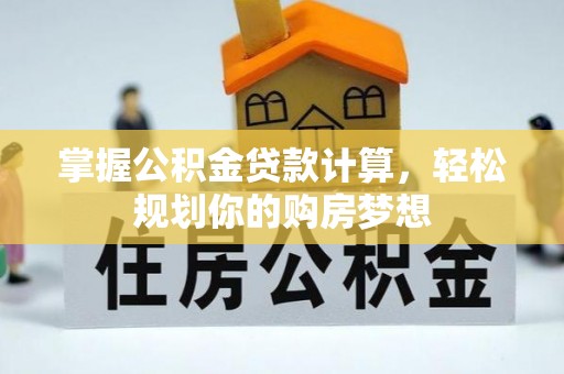 榕城掌握公积金贷款计算，轻松规划你的购房梦想