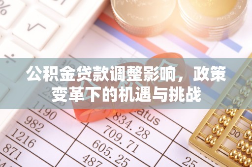 榕城公积金贷款调整影响，政策变革下的机遇与挑战