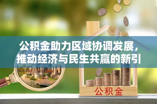 榕城公积金助力区域协调发展，推动经济与民生共赢的新引擎
