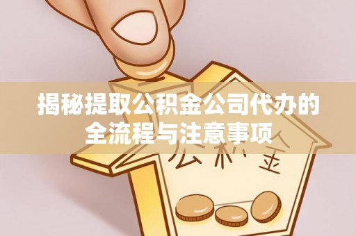 榕城揭秘提取公积金公司代办的全流程与注意事项