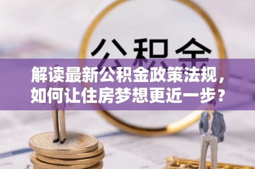 榕城解读最新公积金政策法规，如何让住房梦想更近一步？