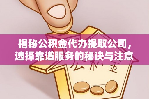 榕城揭秘公积金代办提取公司，选择靠谱服务的秘诀与注意事项