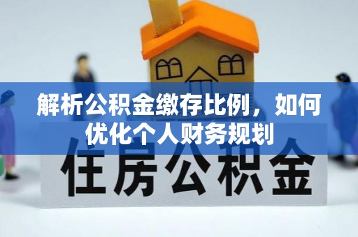 榕城解析公积金缴存比例，如何优化个人财务规划