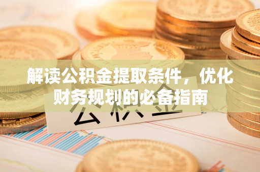 榕城解读公积金提取条件，优化财务规划的必备指南