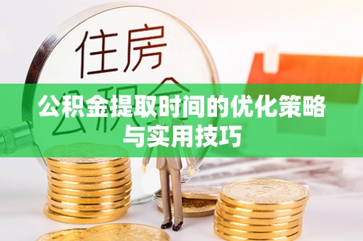 榕城公积金提取时间的优化策略与实用技巧