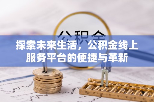 榕城探索未来生活，公积金线上服务平台的便捷与革新