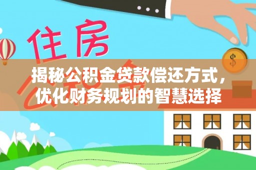 榕城揭秘公积金贷款偿还方式，优化财务规划的智慧选择