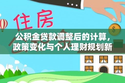 榕城公积金贷款调整后的计算，政策变化与个人理财规划新方向