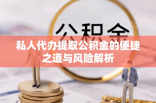 榕城私人代办提取公积金的便捷之道与风险解析