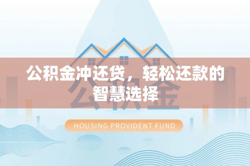 榕城公积金冲还贷，轻松还款的智慧选择