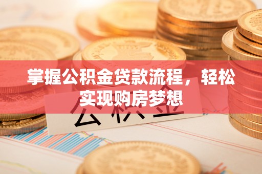 榕城掌握公积金贷款流程，轻松实现购房梦想