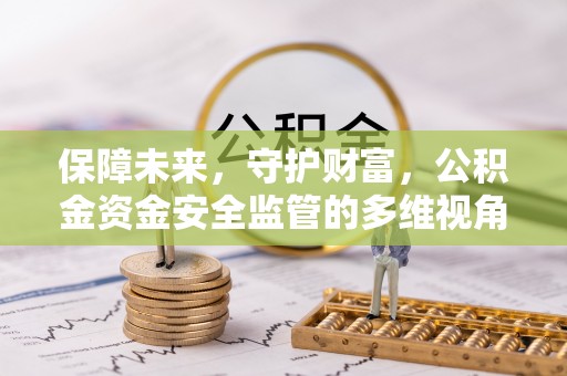 榕城保障未来，守护财富，公积金资金安全监管的多维视角