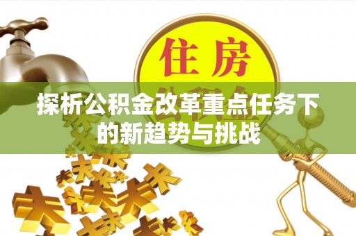 榕城探析公积金改革重点任务下的新趋势与挑战