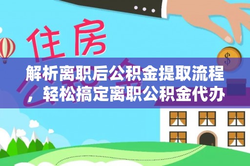 榕城解析离职后公积金提取流程，轻松搞定离职公积金代办提取手续