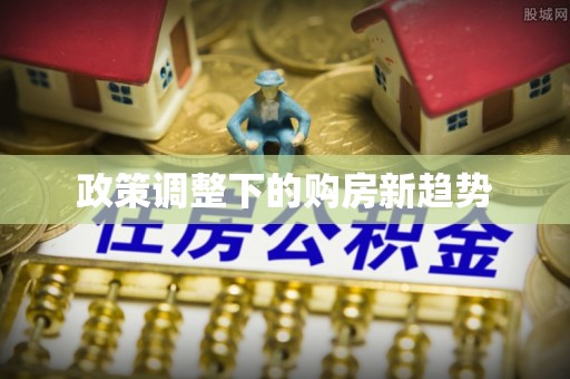 榕城政策调整下的购房新趋势
