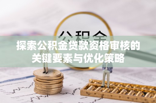 榕城探索公积金贷款资格审核的关键要素与优化策略