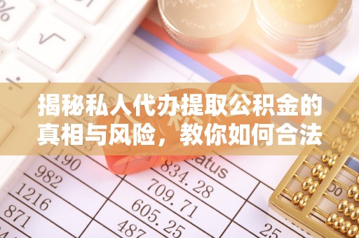榕城揭秘私人代办提取公积金的真相与风险，教你如何合法高效操作