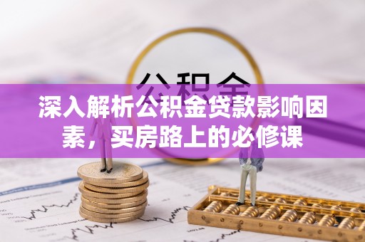 榕城深入解析公积金贷款影响因素，买房路上的必修课