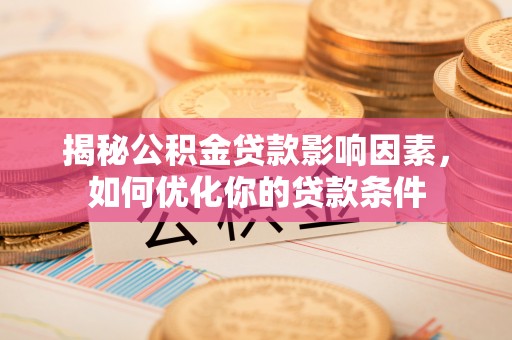 榕城揭秘公积金贷款影响因素，如何优化你的贷款条件