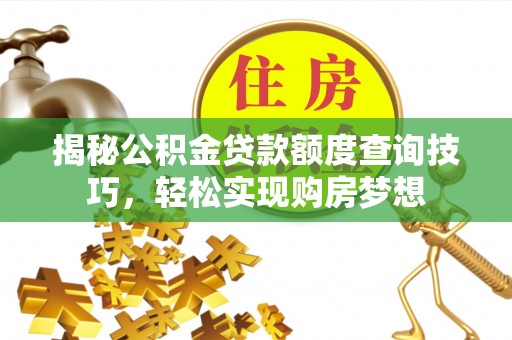 榕城揭秘公积金贷款额度查询技巧，轻松实现购房梦想
