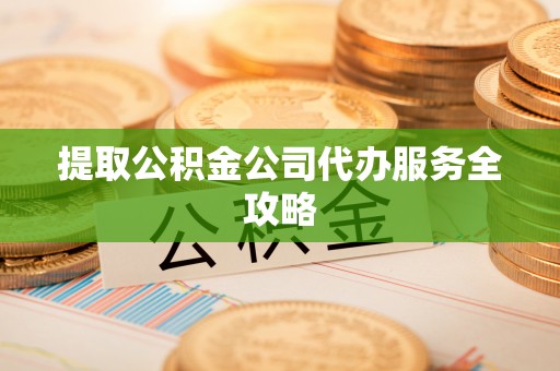 榕城提取公积金公司代办服务全攻略
