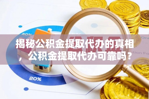 榕城揭秘公积金提取代办的真相，公积金提取代办可靠吗？
