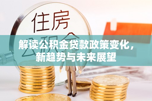 榕城解读公积金贷款政策变化，新趋势与未来展望