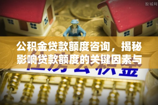 榕城公积金贷款额度咨询，揭秘影响贷款额度的关键因素与实用攻略