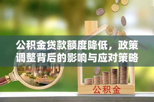 榕城公积金贷款额度降低，政策调整背后的影响与应对策略