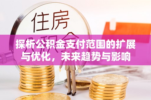 榕城探析公积金支付范围的扩展与优化，未来趋势与影响