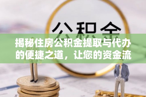 榕城揭秘住房公积金提取与代办的便捷之道，让您的资金流动更高效