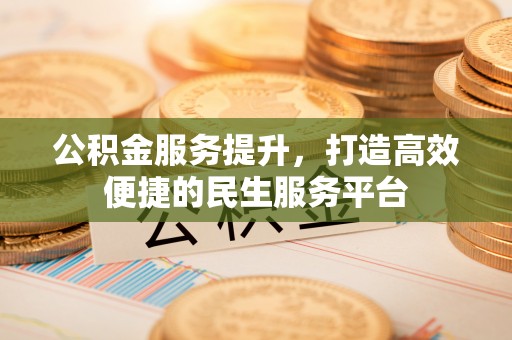 榕城公积金服务提升，打造高效便捷的民生服务平台
