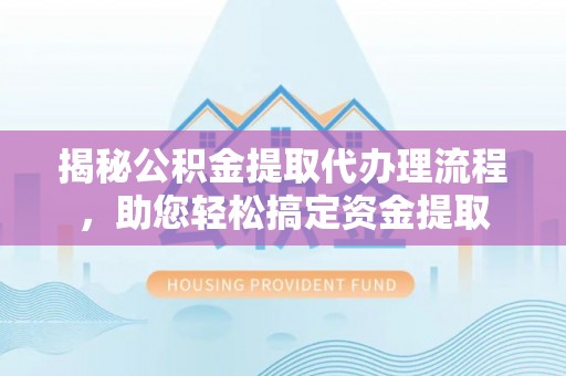 榕城揭秘公积金提取代办理流程，助您轻松搞定资金提取