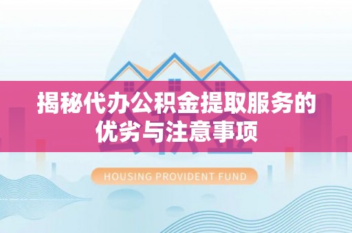 榕城揭秘代办公积金提取服务的优劣与注意事项