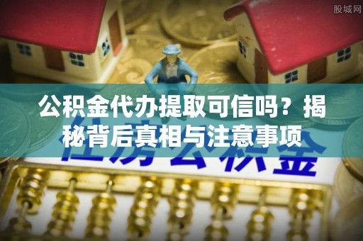 榕城公积金代办提取可信吗？揭秘背后真相与注意事项