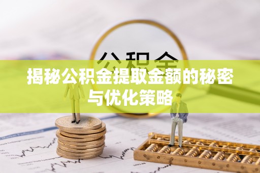 榕城揭秘公积金提取金额的秘密与优化策略