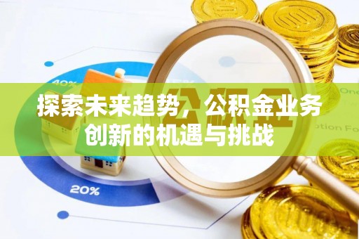 榕城探索未来趋势，公积金业务创新的机遇与挑战