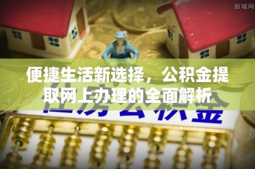 榕城便捷生活新选择，公积金提取网上办理的全面解析