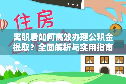 榕城离职后如何高效办理公积金提取？全面解析与实用指南