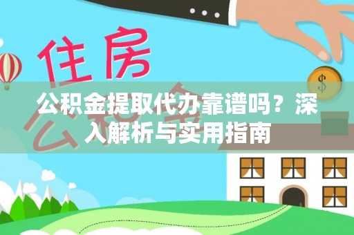 榕城公积金提取代办靠谱吗？深入解析与实用指南