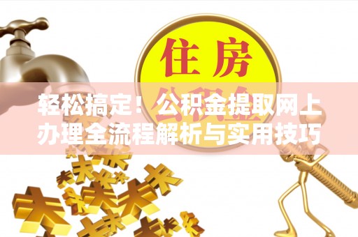 榕城轻松搞定！公积金提取网上办理全流程解析与实用技巧