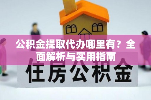 榕城公积金提取代办哪里有？全面解析与实用指南