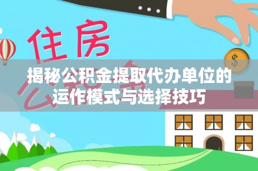 榕城揭秘公积金提取代办单位的运作模式与选择技巧